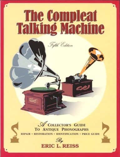 The Compleat Talking Machine: A Collector's Guide To Antique Phonographs