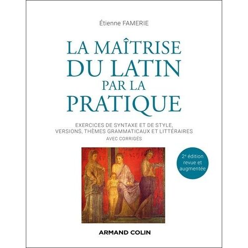 La Maîtrise Du Latin Par La Pratique - Exercices De Syntaxe Et De Style, Versions, Thèmes Grammaticaux Et Littéraires Avec Corrigés