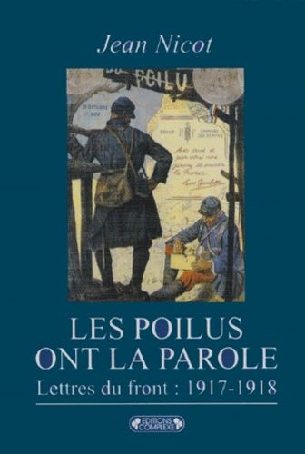 Les Poilus Ont La Parole - Dans Les Tranchées : Lettres Du Front 1917-1918