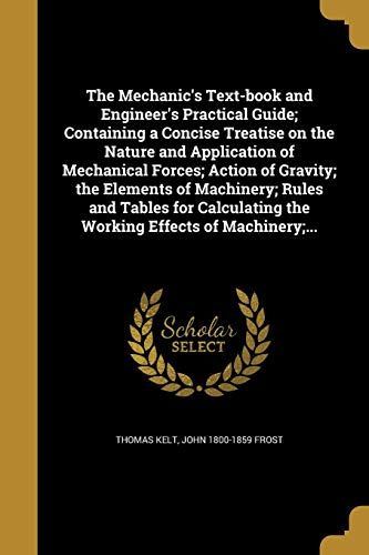 The Mechanic's Text-Book And Engineer's Practical Guide; Containing A Concise Treatise On The Nature And Application Of Mechanical Forces; Action Of G