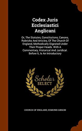 Codex Juris Ecclesiastici Anglicani: Or, The Statutes, Constitutions, Canons, Rubricks And Articles, Of The Church Of England, Methodically Digested ... And Juridical. Before It, Is An Introductory