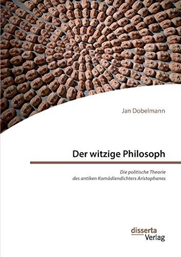 Der Witzige Philosoph. Die Politische Theorie Des Antiken Komödiendichters Aristophanes