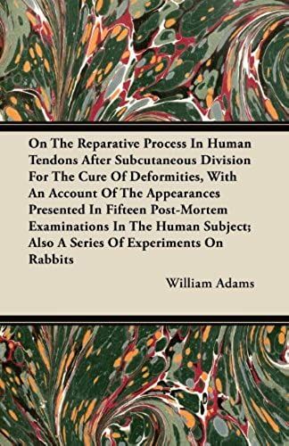 On The Reparative Process In Human Tendons After Subcutaneous Division For The Cure Of Deformities, With An Account Of The Appearances Presented In Fi