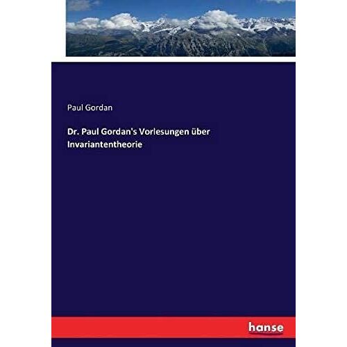 Dr. Paul Gordan's Vorlesungen Über Invariantentheorie