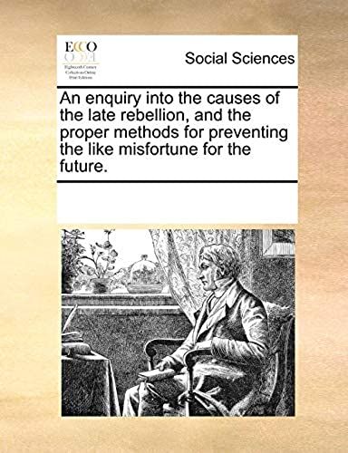 An Enquiry Into The Causes Of The Late Rebellion, And The Proper Methods For Preventing The Like Misfortune For The Future
