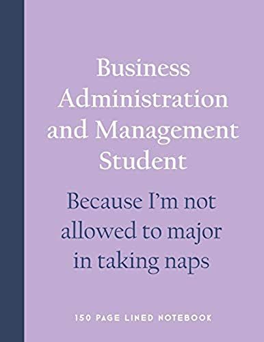 Business Administration And Management Student - Because I'm Not Allowed To Major In Taking Naps: 150 Page Lined Notebook