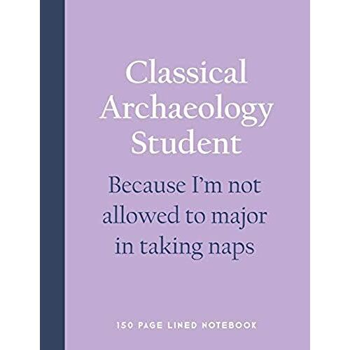 Classical Archaeology Student - Because I'm Not Allowed To Major In Taking Naps: 150 Page Lined Notebook