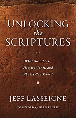 Unlocking The Scriptures: What The Bible Is, How We Got It, And Why We Can Trust It