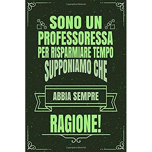 Sono Un Professoressa Per Risparmiare Tempo Supponiamo Che Abbia Sempre Ragione!: Idea Libro Regalo Professione Mestiere Lavoro Taccuino Journal Blocc