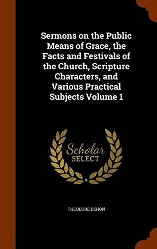 Sermons On The Public Means Of Grace, The Facts And Festivals Of The Church, Scripture Characters, And Various Practical Subjects Volume 1