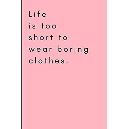 Life Is Too Short To Wear Boring Clothes.: Fashion Lover's Journal