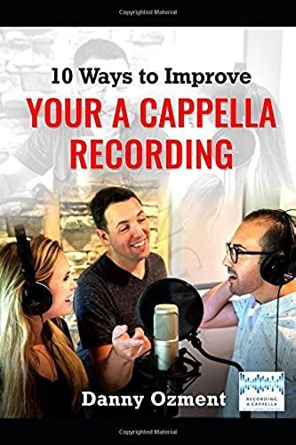 10 Ways To Improve Your A Cappella Recording: Tips, Tricks, And Wisdom To Use Before And During Your Recording Sessions That Will Lead To Amazing Results.