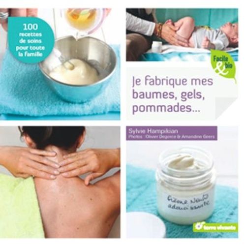 Je Fabrique Mes Baumes, Gels, Pommades - 100 Recettes De Soins Pour Toute La Famille