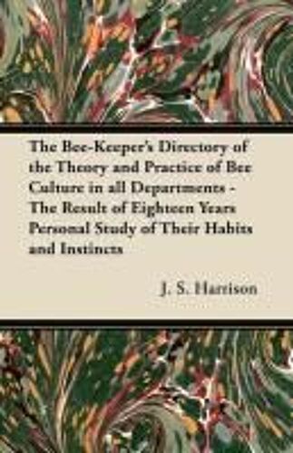The Bee-Keeper's Directory Of The Theory And Practice Of Bee Culture In All Departments - The Result Of Eighteen Years Personal Study Of Their Habits And Instincts