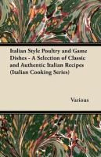 Italian Style Poultry And Game Dishes - A Selection Of Classic And Authentic Italian Recipes (Italian Cooking Series)