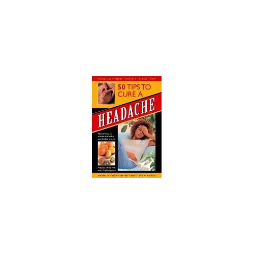 50 Tips To Cure A Headache: Natural Ways To Activate The Body's Own Healing Process