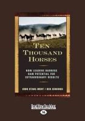 Ten Thousand Horses: How Leaders Harness Raw Potential For Extraordinary Results (Large Print 16pt)