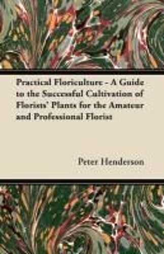 Practical Floriculture - A Guide To The Successful Cultivation Of Florists' Plants For The Amateur And Professional Florist