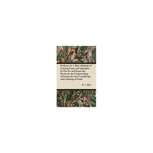 Professor H. I. Blits' Methods Of Canning Fruits And Vegetables By Hot Air And Steam And Berries By The Compounding Of Syrups Also The Crystallizing A