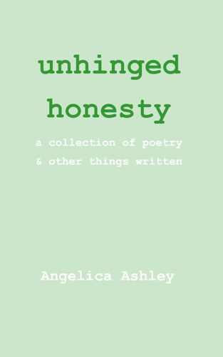 Unhinged Honesty: A Collection Of Poetry And Other Things Written