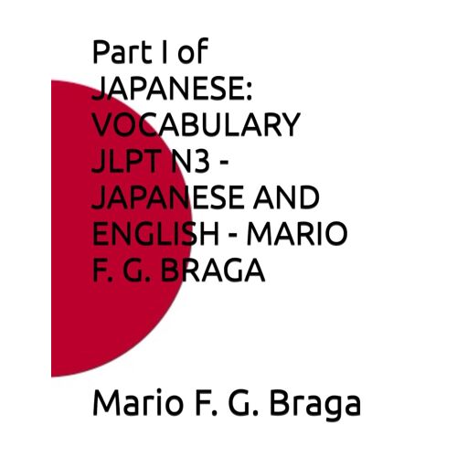 Part I Of Japanese: Vocabulary Jlpt N3 - Japanese And English - Mario F. G. Braga (Japanese: Vocabulary Jlpt - Japanese And English - Mario F. G. Braga)