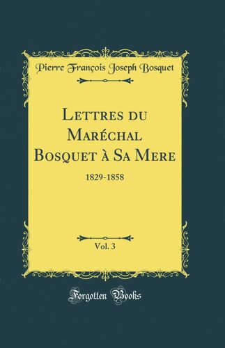 Lettres Du Maréchal Bosquet À Sa Mere, Vol. 3: 1829-1858 (Classic Reprint)