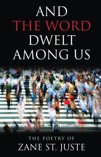And The Word Dwelt Among Us: The Poetry Of Zane St. Juste