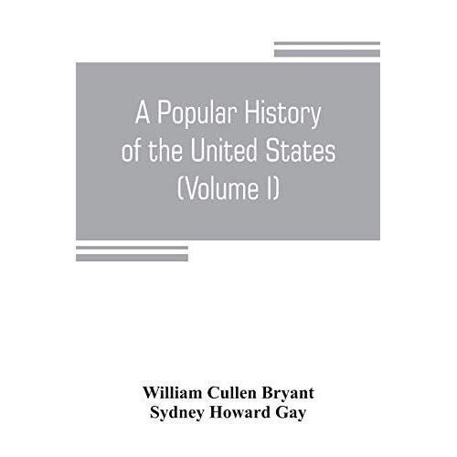 A Popular History Of The United States, From The First Discovery Of The Western Hemisphere By The Northmen, To The End Of The Civil War. Preceded By A Sketch Of The Prehistoric Period And The Age Of The Mound Builders (Volume I)