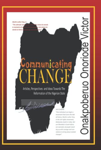 Communicating Change: A Compilation Of Articles, Perspectives And Ideas, Towards The Reformation Of The Nigerian State.