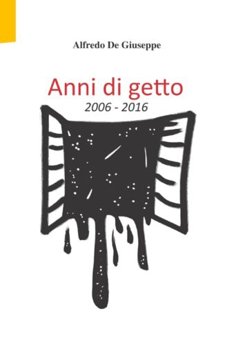 Anni Di Getto: 2006-2016 (La Scrittura Di Adg)