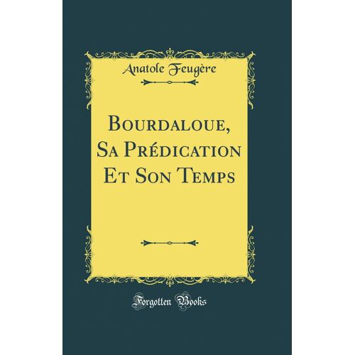 Bourdaloue, Sa Prédication Et Son Temps (Classic Reprint)