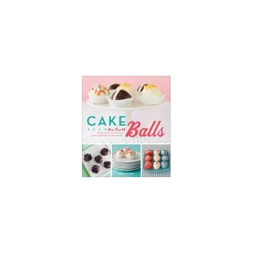 Cake Balls: More Than 60 Delectable & Whimsical Sweet Spheres Of Goodness