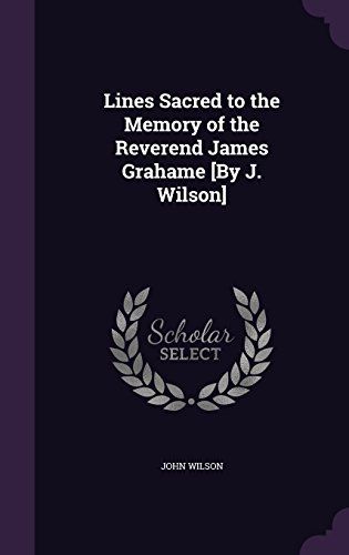 Lines Sacred To The Memory Of The Reverend James Grahame [By J. Wilson]