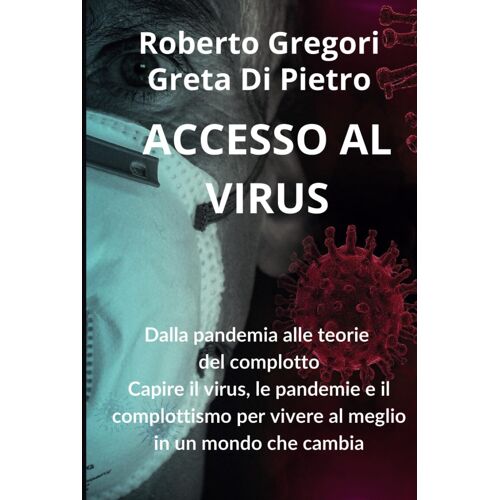 Accesso Al Virus: Dalla Pandemia Alle Teorie Del Complotto Capire Il Virus, Le Pandemie E Il Complottismo Per Vivere Al Meglio In Un Mondo Che Cambia.