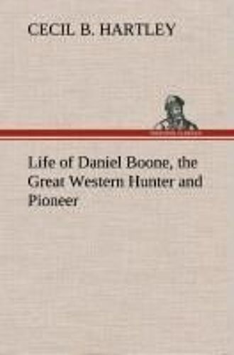 Life Of Daniel Boone, The Great Western Hunter And Pioneer