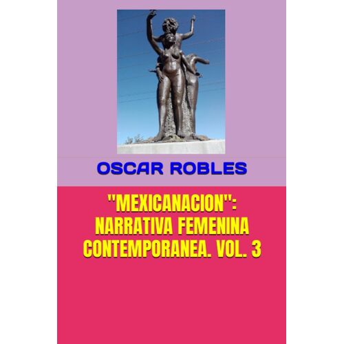 Mexicanacion": Narrativa Femenina Contemporanea. Vol. 3