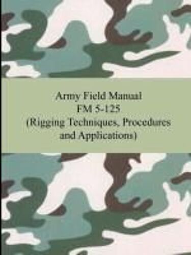 Army Field Manual Fm 5-125 (Rigging Techniques, Procedures And Applications)
