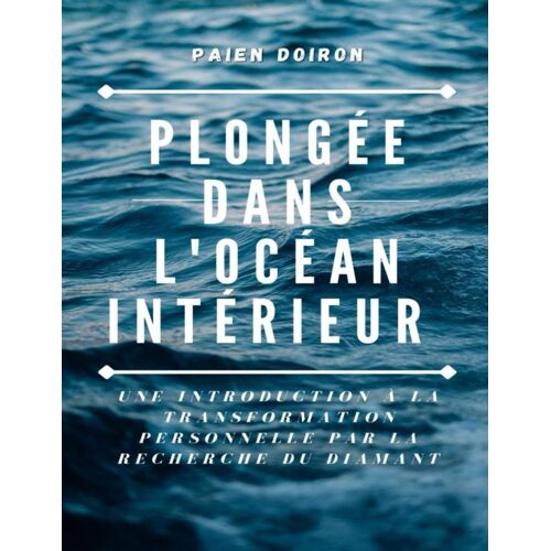 Plongée Dans L'océan Intérieur: Une Introduction À La Transformation Personnelle Par La Recherche Du Diamant