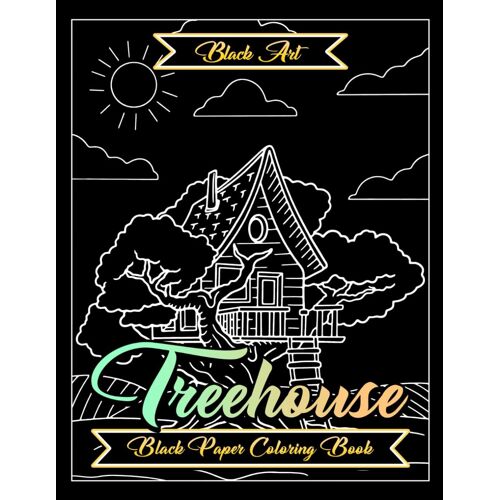 Treehouse Black Paper Reverse Coloring Book Discover The Magic Of Nature Adventures: 35 Stunning Artworks Perfect Gift For All Ages