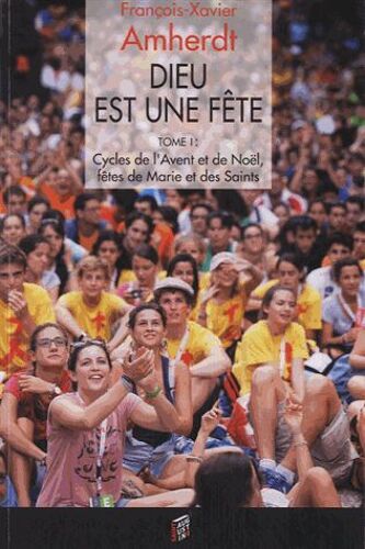 Dieu Est Une Fête - Tome 1 : Cycles De L'avent Et De Noël, Fêtes De Marie Et Des Saints