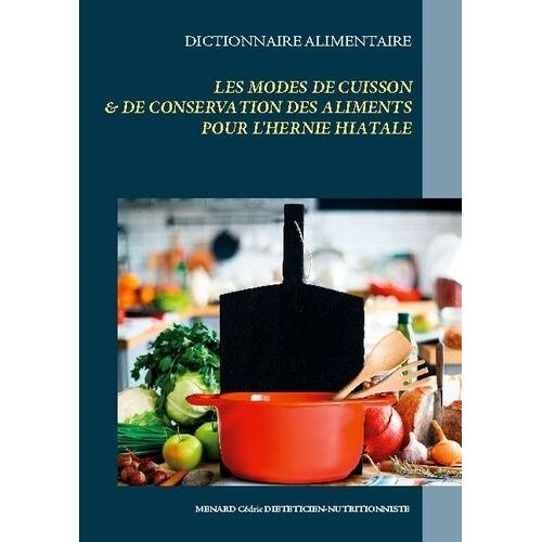 Dictionnaire Alimentaire Des Modes De Cuisson Et De Conservation Des Aliments Pour Le Traitement Diététique De L'hernie Hiatale