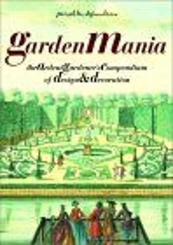 Garden Mania: The Ardent Gardener's Compendium Of Design And Decoration