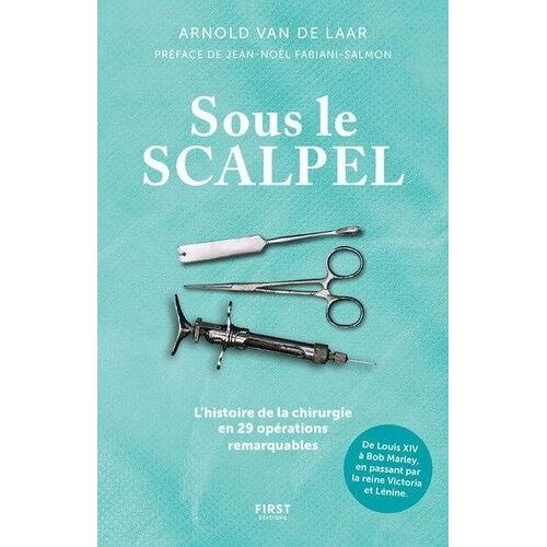 Sous Le Scalpel - L'histoire De La Chirurgie En 29 Opérations Remarquables
