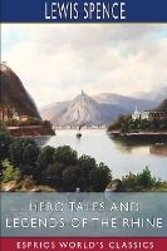 Hero Tales And Legends Of The Rhine (Esprios Classics)