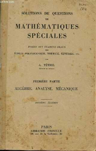 Solutions De Questions De Mathematiques Speciales - Posees Aux Examens Oraux / Premiere Partie / Algebre, Analyse, Mecanique / Dixieme Edition.