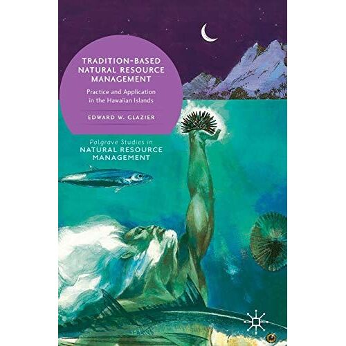 Tradition-Based Natural Resource Management: Practice And Application In The Hawaiian Islands (Palgrave Studies In Natural Resource Management)