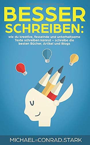 Besser Schreiben: Wie Du Kreative, Fesselnde Und Unterhaltsame Texte Schreiben Kannst Schreibe Die Besten Bücher, Artikel Und Blogs