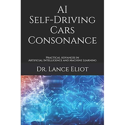 Ai Self-Driving Cars Consonance: Practical Advances In Artificial Intelligence And Machine Learning