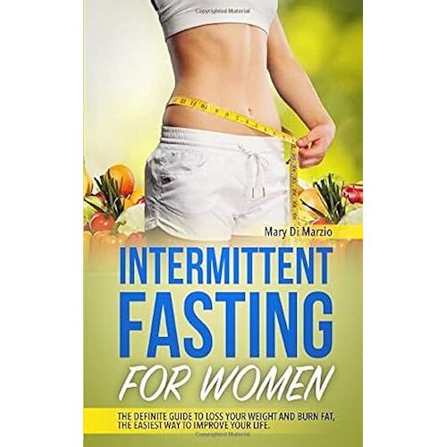 Intermittent Fasting For Women: The Definite Guide To Loss Your Weight And Burn Fat, The Easiest Way To Improve Your Life