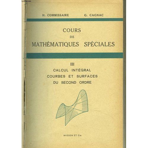 Cours De Mathematiques Speciales. Tome Iii. Calcul Integral, Courbes Et Surfaces Du Second Ordre.